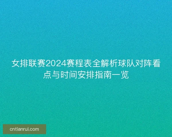 女排联赛2024赛程表全解析球队对阵看点与时间安排指南一览
